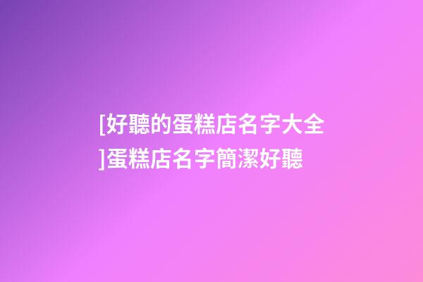 [好聽的蛋糕店名字大全]蛋糕店名字簡潔好聽-第1張-店鋪起名-玄機派